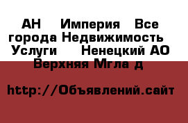 АН    Империя - Все города Недвижимость » Услуги   . Ненецкий АО,Верхняя Мгла д.